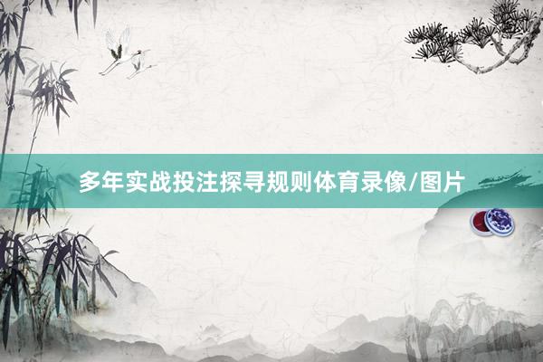 多年实战投注探寻规则体育录像/图片