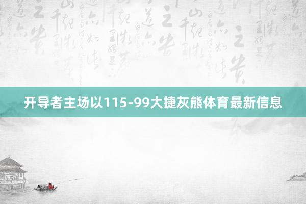 开导者主场以115-99大捷灰熊体育最新信息