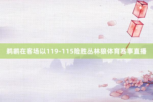 鹈鹕在客场以119-115险胜丛林狼体育赛事直播