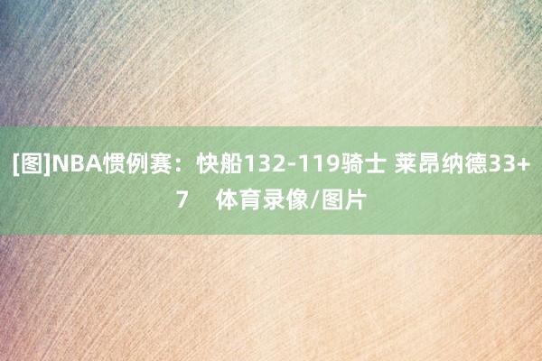 [图]NBA惯例赛：快船132-119骑士 莱昂纳德33+7    体育录像/图片