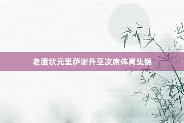 老鹰状元里萨谢升至次席体育集锦