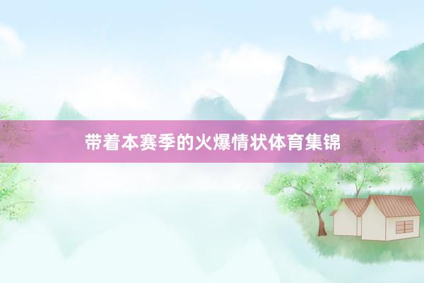 带着本赛季的火爆情状体育集锦