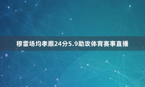 穆雷场均孝顺24分5.9助攻体育赛事直播