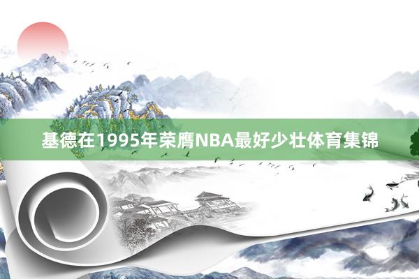 基德在1995年荣膺NBA最好少壮体育集锦