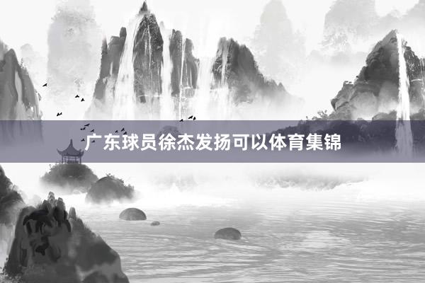 广东球员徐杰发扬可以体育集锦