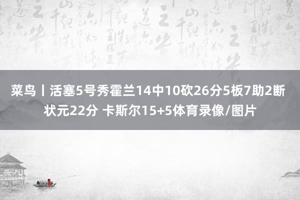 菜鸟丨活塞5号秀霍兰14中10砍26分5板7助2断 状元22分 卡斯尔15+5体育录像/图片