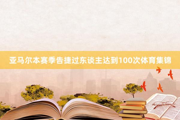 亚马尔本赛季告捷过东谈主达到100次体育集锦