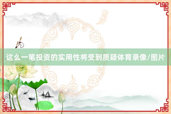 这么一笔投资的实用性将受到质疑体育录像/图片