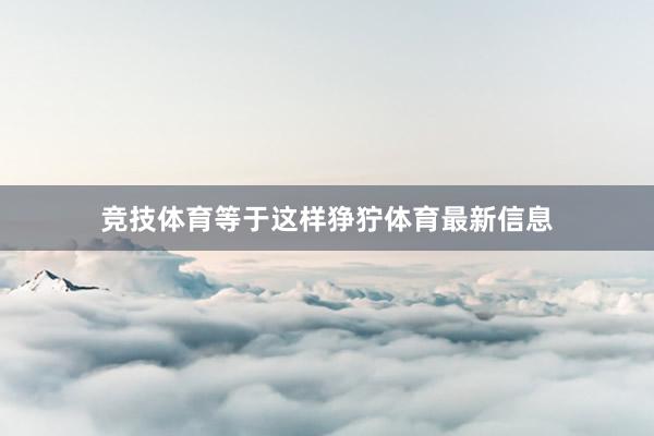 竞技体育等于这样狰狞体育最新信息