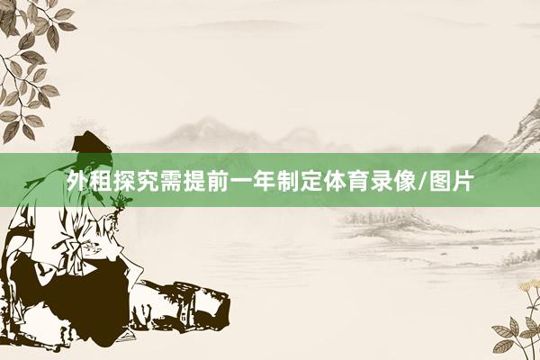 外租探究需提前一年制定体育录像/图片