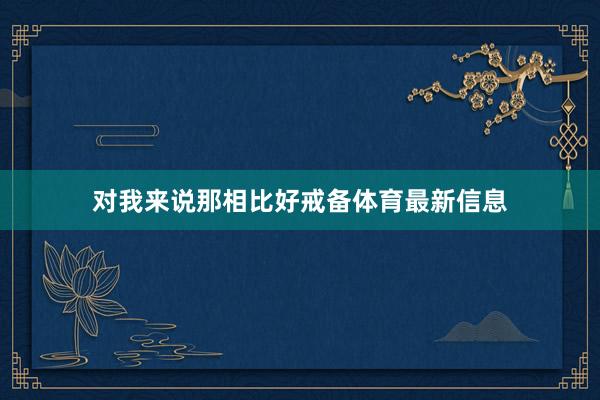 对我来说那相比好戒备体育最新信息