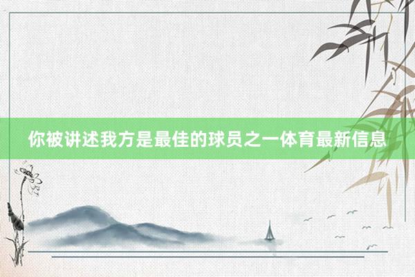 你被讲述我方是最佳的球员之一体育最新信息