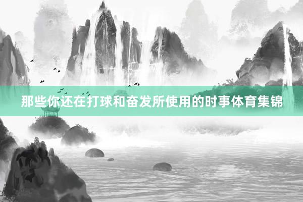 那些你还在打球和奋发所使用的时事体育集锦