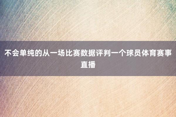 不会单纯的从一场比赛数据评判一个球员体育赛事直播