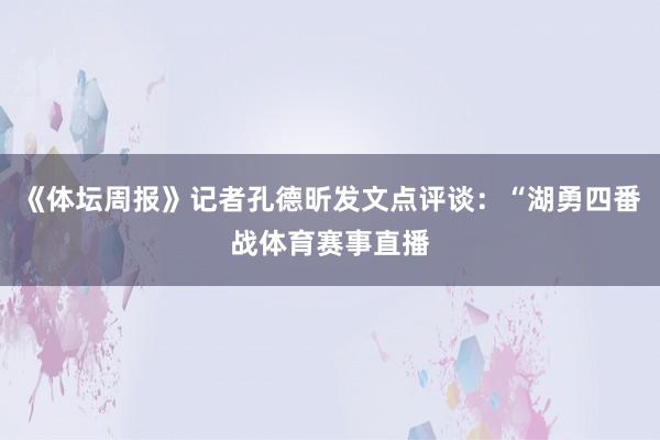 《体坛周报》记者孔德昕发文点评谈：“湖勇四番战体育赛事直播
