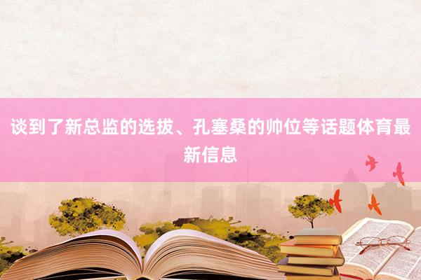 谈到了新总监的选拔、孔塞桑的帅位等话题体育最新信息