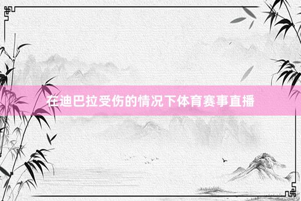 在迪巴拉受伤的情况下体育赛事直播