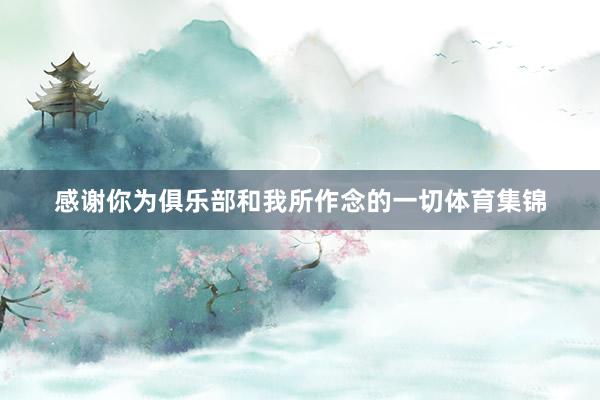 感谢你为俱乐部和我所作念的一切体育集锦