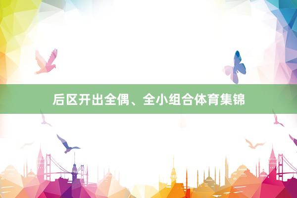 后区开出全偶、全小组合体育集锦