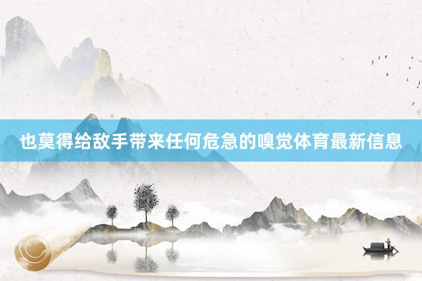 也莫得给敌手带来任何危急的嗅觉体育最新信息