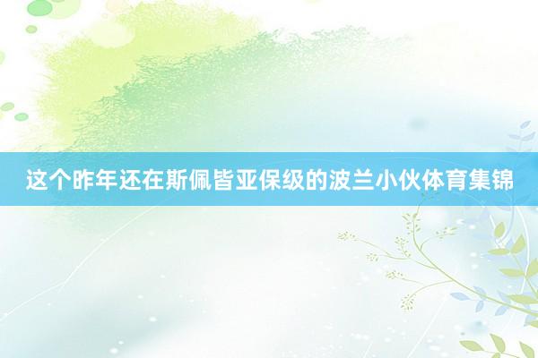 这个昨年还在斯佩皆亚保级的波兰小伙体育集锦