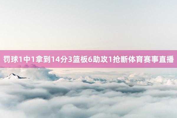 罚球1中1拿到14分3篮板6助攻1抢断体育赛事直播