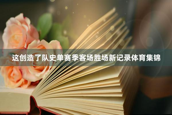 这创造了队史单赛季客场胜场新记录体育集锦