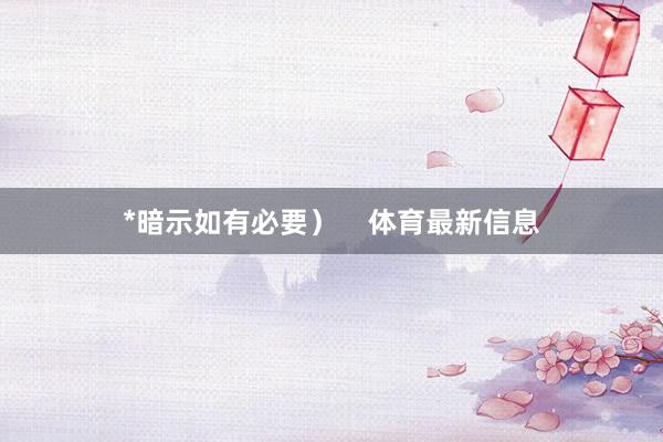 *暗示如有必要）    体育最新信息
