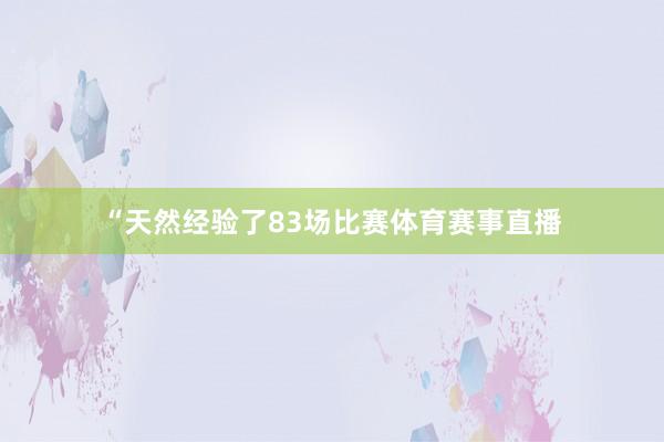 “天然经验了83场比赛体育赛事直播
