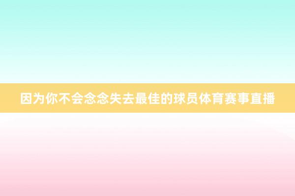 因为你不会念念失去最佳的球员体育赛事直播