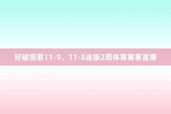 好破损易11-9、11-8连扳2局体育赛事直播