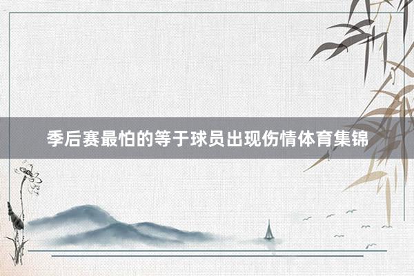 季后赛最怕的等于球员出现伤情体育集锦