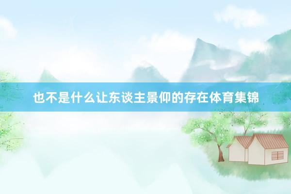 也不是什么让东谈主景仰的存在体育集锦
