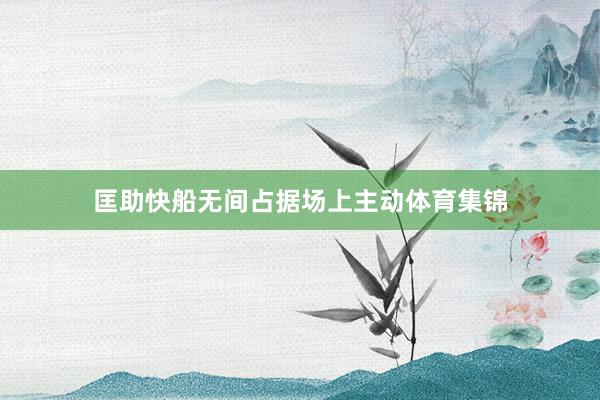 匡助快船无间占据场上主动体育集锦
