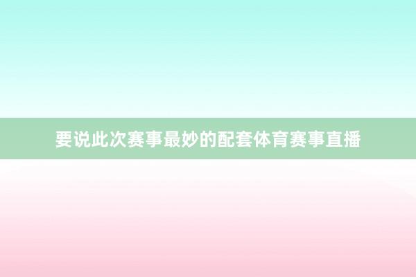 要说此次赛事最妙的配套体育赛事直播