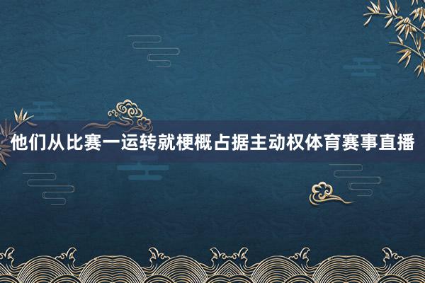 他们从比赛一运转就梗概占据主动权体育赛事直播