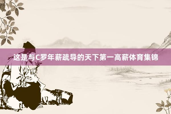 这是与C罗年薪疏导的天下第一高薪体育集锦