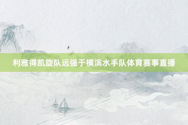 利雅得凯旋队远强于横滨水手队体育赛事直播