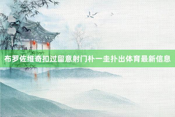 布罗佐维奇扣过留意射门朴一圭扑出体育最新信息