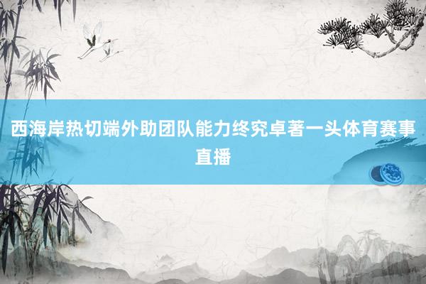 西海岸热切端外助团队能力终究卓著一头体育赛事直播
