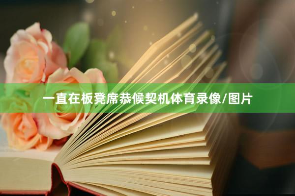 一直在板凳席恭候契机体育录像/图片