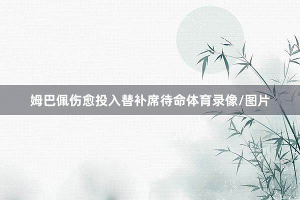 姆巴佩伤愈投入替补席待命体育录像/图片