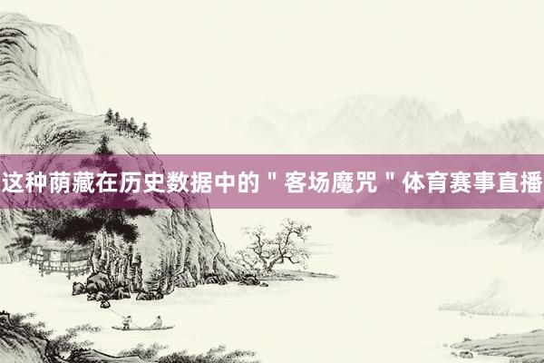 这种荫藏在历史数据中的＂客场魔咒＂体育赛事直播