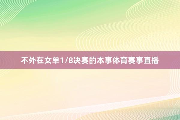 不外在女单1/8决赛的本事体育赛事直播