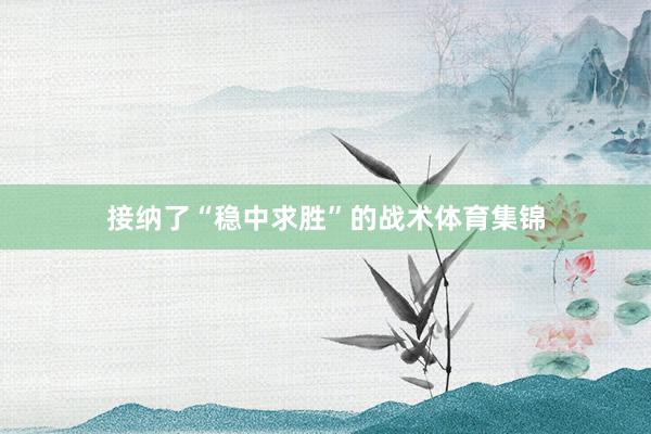 接纳了“稳中求胜”的战术体育集锦