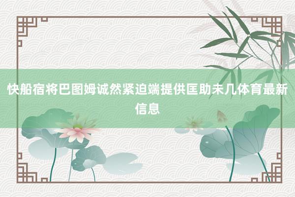 快船宿将巴图姆诚然紧迫端提供匡助未几体育最新信息