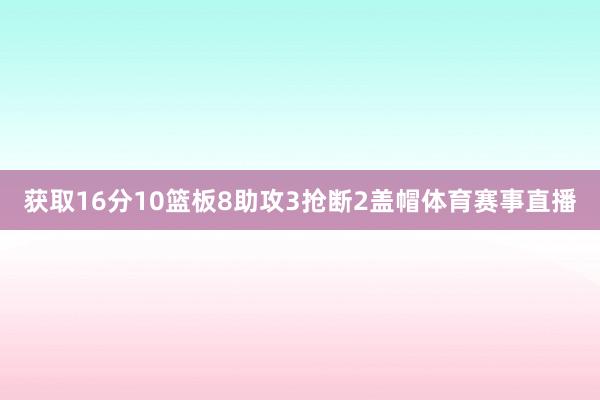 获取16分10篮板8助攻3抢断2盖帽体育赛事直播