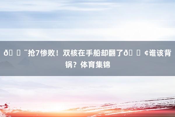 😨抢7惨败！双核在手船却翻了🚢谁该背锅？体育集锦
