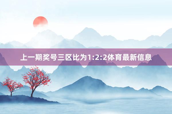 上一期奖号三区比为1:2:2体育最新信息