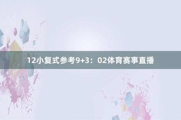12　　小复式参考9+3：02体育赛事直播